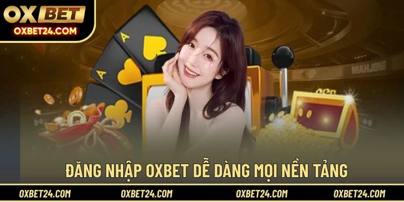 Đăng nhập OXBET dễ dàng mọi nền tảng